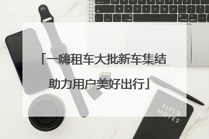 一嗨租车大批新车集结 助力用户美好出行