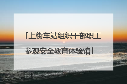 上街车站组织干部职工参观安全教育体验馆