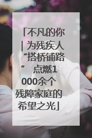 不凡的你｜为残疾人“搭桥铺路” 点燃1000余个残障家庭的希望之光