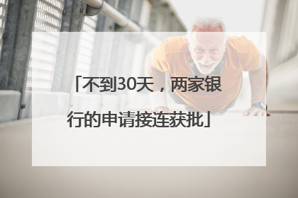 不到30天，两家银行的申请接连获批