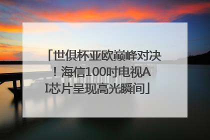 世俱杯亚欧巅峰对决！海信100吋电视AI芯片呈现高光瞬间
