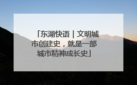 东湖快语｜文明城市创建史，就是一部城市精神成长史