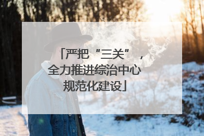 严把“三关”，全力推进综治中心规范化建设