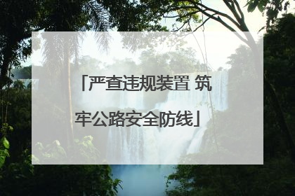 严查违规装置 筑牢公路安全防线