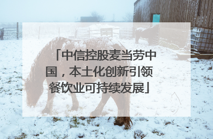 中信控股麦当劳中国，本土化创新引领餐饮业可持续发展
