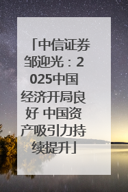 中信证券邹迎光：2025中国经济开局良好 中国资产吸引力持续提升