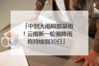 中到大雨局部暴雨！云南新一轮强降雨将持续到30日