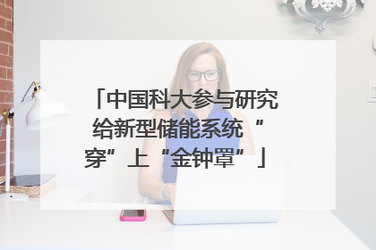 中国科大参与研究 给新型储能系统“穿”上“金钟罩”