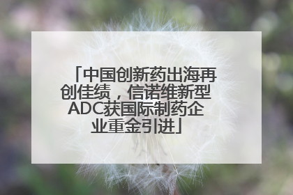 中国创新药出海再创佳绩，信诺维新型ADC获国际制药企业重金引进