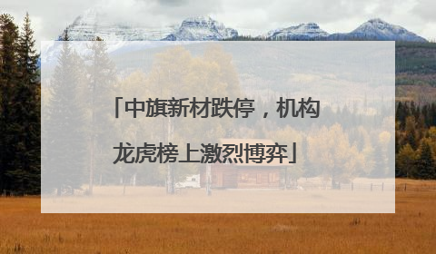 中旗新材跌停，机构龙虎榜上激烈博弈