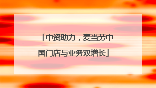 中资助力，麦当劳中国门店与业务双增长