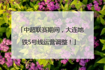 中超联赛期间，大连地铁5号线运营调整！