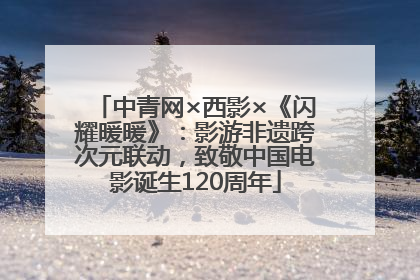 中青网×西影×《闪耀暖暖》：影游非遗跨次元联动，致敬中国电影诞生120周年