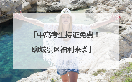 中高考生持证免费！聊城景区福利来袭