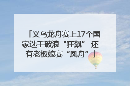 义乌龙舟赛上17个国家选手破浪“狂飙” 还有老板娘赛“凤舟”