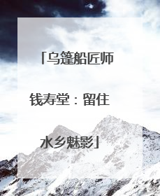 乌篷船匠师钱寿堂：留住水乡魅影