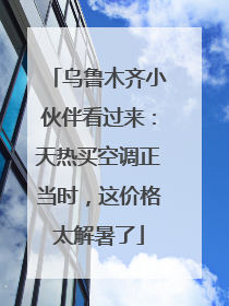 乌鲁木齐小伙伴看过来：天热买空调正当时，这价格太解暑了