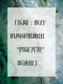 乐陵：医疗机构审批跑出“四证齐发”新速度