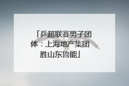乒超联赛男子团体：上海地产集团胜山东鲁能