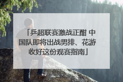 乒超联赛激战正酣 中国队即将出战男排、花游 收好这份观赛指南