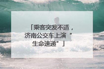 乘客突发不适，济南公交车上演“生命速递”