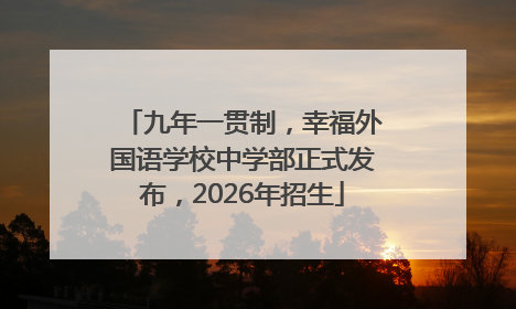 九年一贯制，幸福外国语学校中学部正式发布，2026年招生