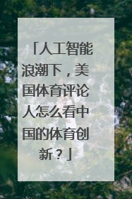 人工智能浪潮下，美国体育评论人怎么看中国的体育创新？