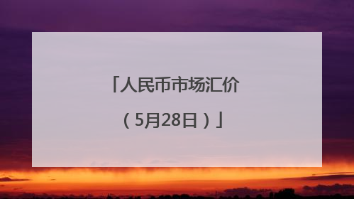 人民币市场汇价（5月28日）