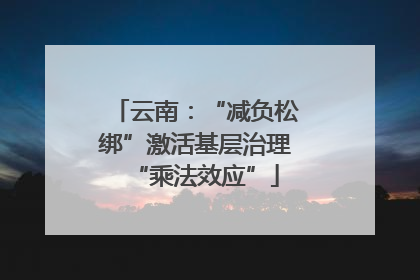 云南：“减负松绑”激活基层治理“乘法效应”