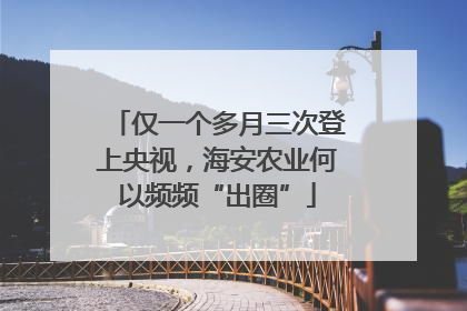 仅一个多月三次登上央视，海安农业何以频频“出圈”