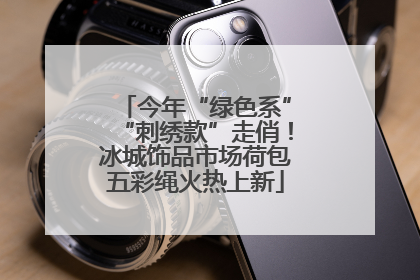 今年“绿色系”“刺绣款”走俏！冰城饰品市场荷包五彩绳火热上新