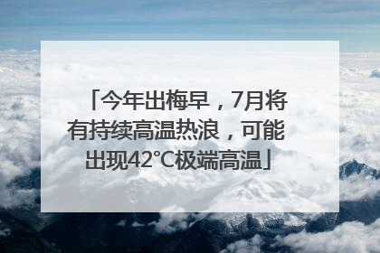今年出梅早，7月将有持续高温热浪，可能出现42℃极端高温
