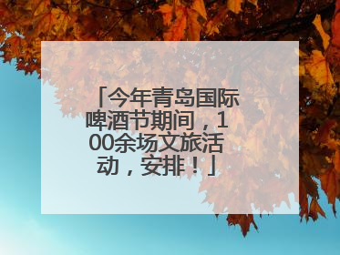 今年青岛国际啤酒节期间，100余场文旅活动，安排！