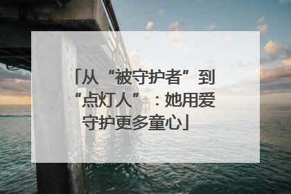 从“被守护者”到“点灯人”：她用爱守护更多童心