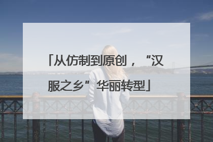 从仿制到原创，“汉服之乡”华丽转型