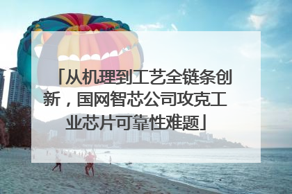 从机理到工艺全链条创新，国网智芯公司攻克工业芯片可靠性难题