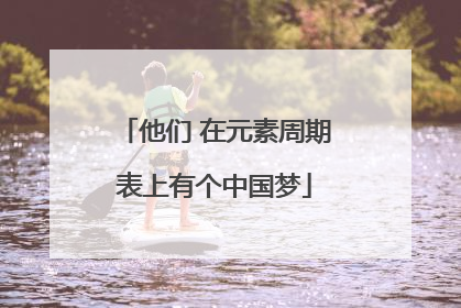 他们 在元素周期表上有个中国梦