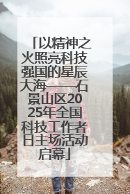 以精神之火照亮科技强国的星辰大海——石景山区2025年全国科技工作者日主场活动启幕