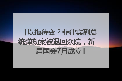 以拖待变？菲律宾副总统弹劾案被退回众院，新一届国会7月成立