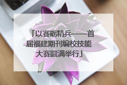 以赛砺精兵——首届福建期刊编校技能大赛圆满举行