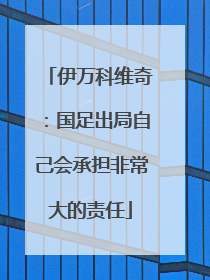 伊万科维奇：国足出局自己会承担非常大的责任
