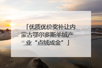优质优价奖补让内蒙古鄂尔多斯羊绒产业“点绒成金”