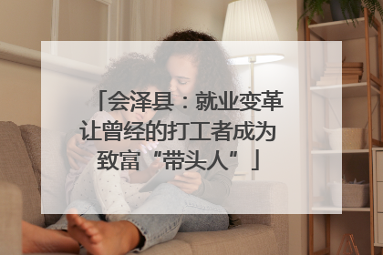 会泽县：就业变革让曾经的打工者成为致富“带头人”