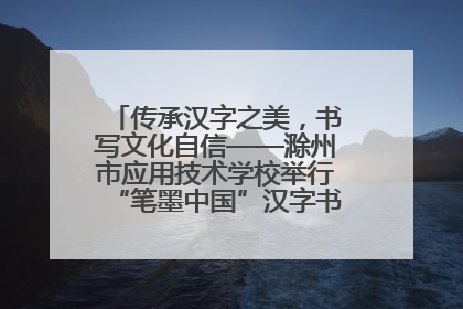 传承汉字之美，书写文化自信——滁州市应用技术学校举行“笔墨中国”汉字书写比赛表彰大会