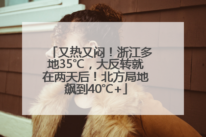 又热又闷！浙江多地35℃，大反转就在两天后！北方局地飙到40℃+