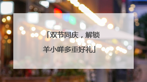 双节同庆，解锁羊小咩多重好礼