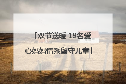 双节送暖 19名爱心妈妈情系留守儿童