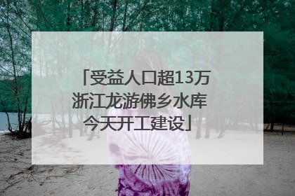 受益人口超13万 浙江龙游佛乡水库今天开工建设