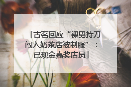 古茗回应“裸男持刀闯入奶茶店被制服”：已现金嘉奖店员