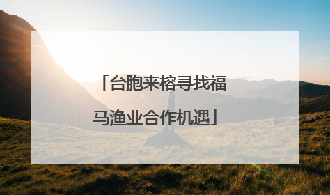 台胞来榕寻找福马渔业合作机遇